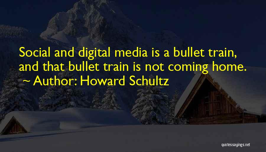 Howard Schultz Quotes: Social And Digital Media Is A Bullet Train, And That Bullet Train Is Not Coming Home.