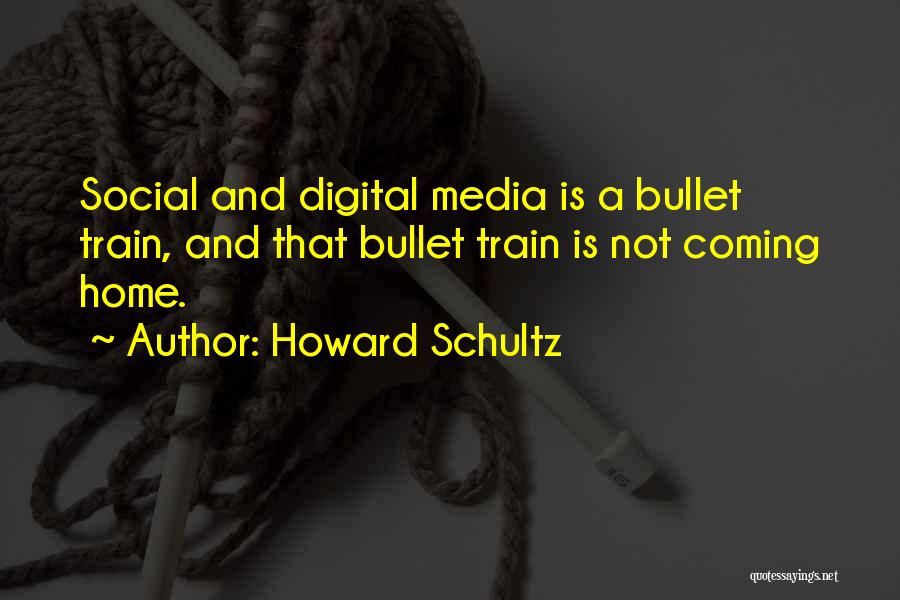 Howard Schultz Quotes: Social And Digital Media Is A Bullet Train, And That Bullet Train Is Not Coming Home.