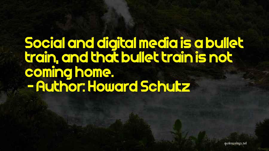Howard Schultz Quotes: Social And Digital Media Is A Bullet Train, And That Bullet Train Is Not Coming Home.