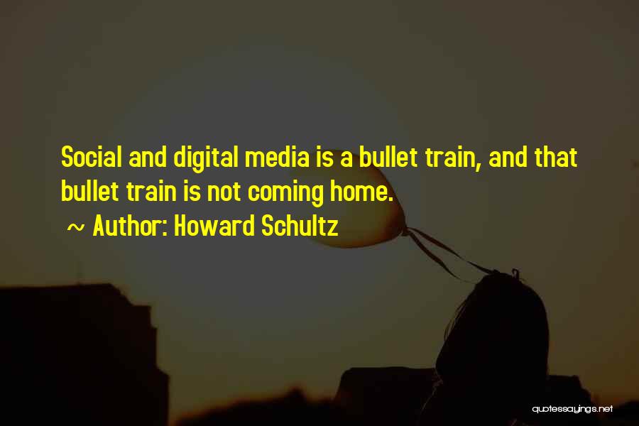 Howard Schultz Quotes: Social And Digital Media Is A Bullet Train, And That Bullet Train Is Not Coming Home.