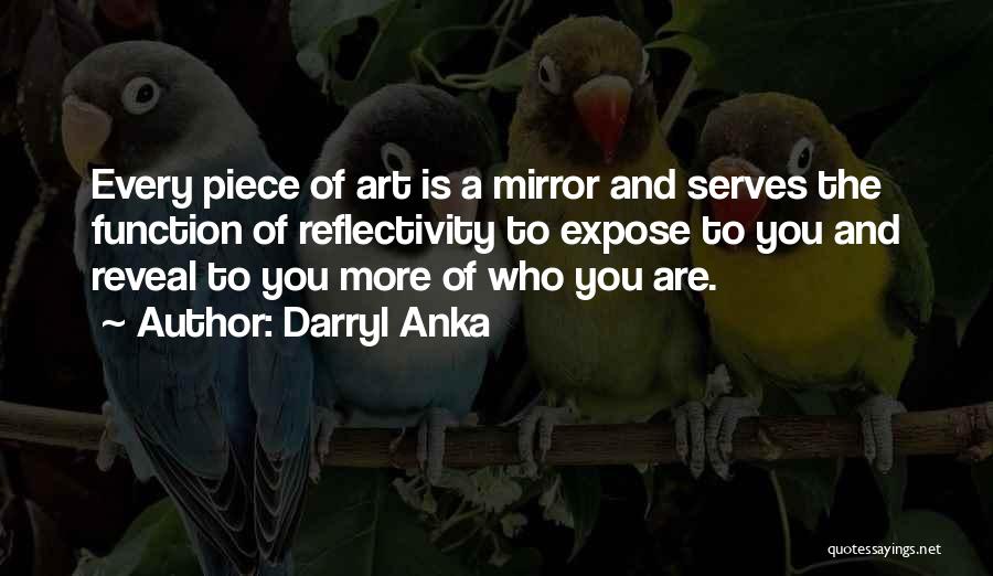 Darryl Anka Quotes: Every Piece Of Art Is A Mirror And Serves The Function Of Reflectivity To Expose To You And Reveal To