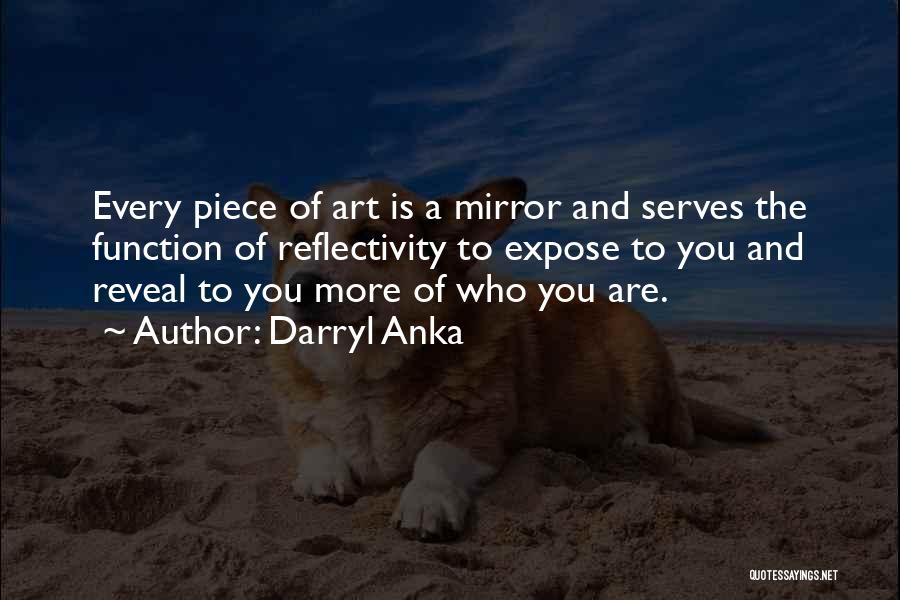 Darryl Anka Quotes: Every Piece Of Art Is A Mirror And Serves The Function Of Reflectivity To Expose To You And Reveal To