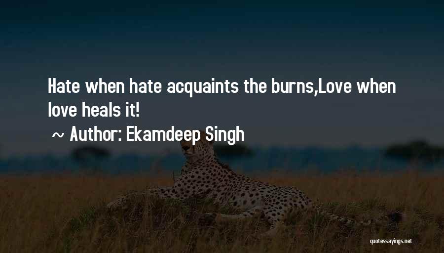 Ekamdeep Singh Quotes: Hate When Hate Acquaints The Burns,love When Love Heals It!