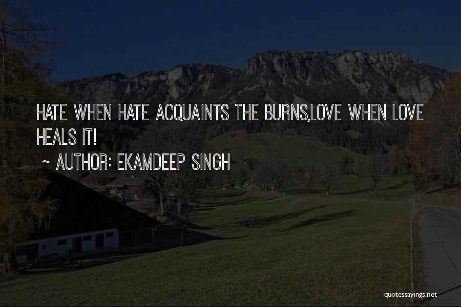Ekamdeep Singh Quotes: Hate When Hate Acquaints The Burns,love When Love Heals It!