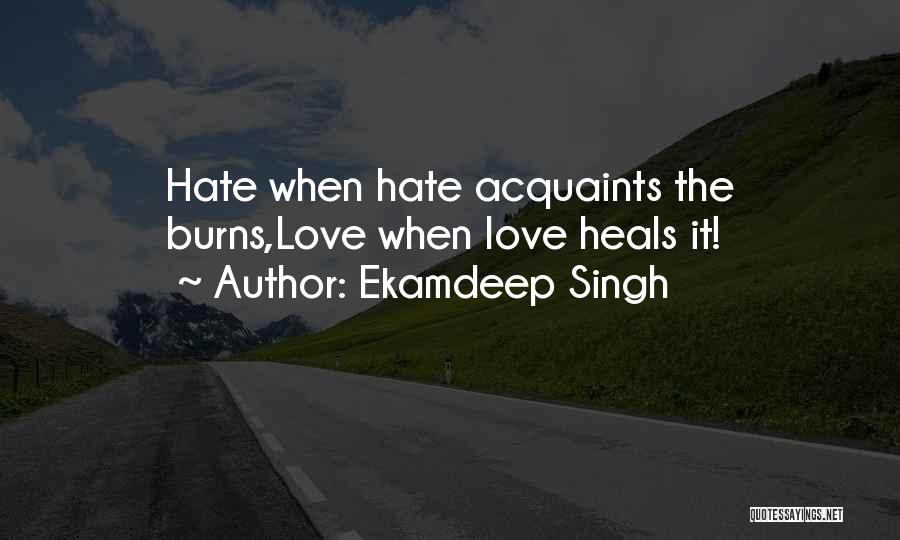 Ekamdeep Singh Quotes: Hate When Hate Acquaints The Burns,love When Love Heals It!
