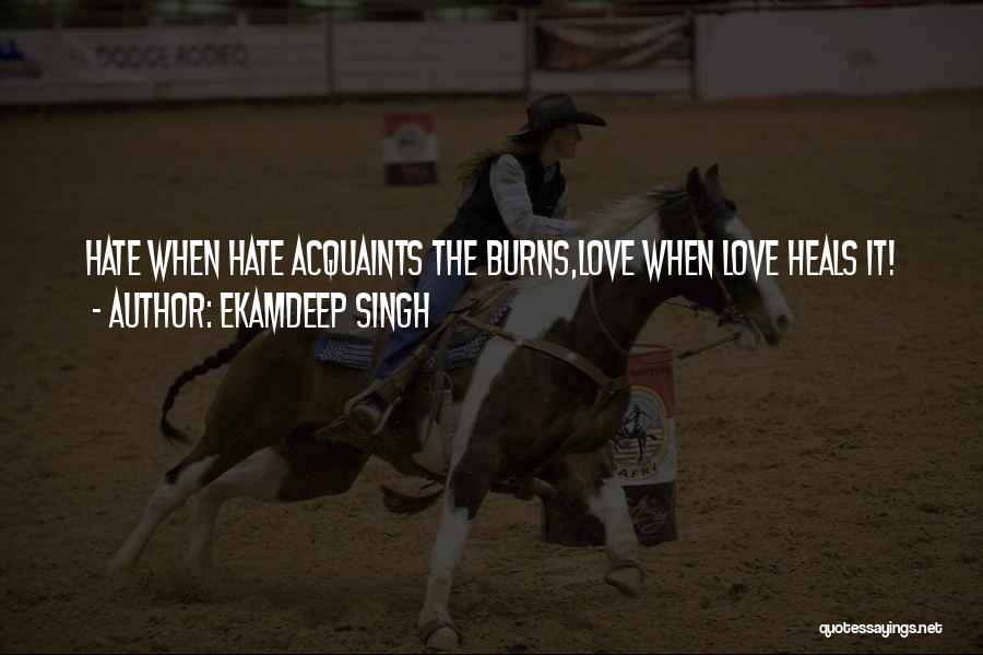 Ekamdeep Singh Quotes: Hate When Hate Acquaints The Burns,love When Love Heals It!