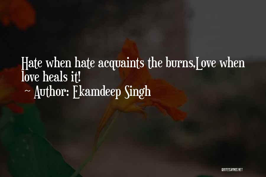 Ekamdeep Singh Quotes: Hate When Hate Acquaints The Burns,love When Love Heals It!