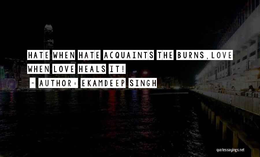 Ekamdeep Singh Quotes: Hate When Hate Acquaints The Burns,love When Love Heals It!