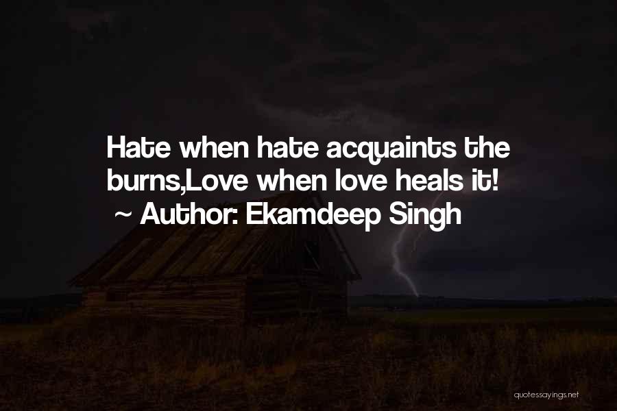 Ekamdeep Singh Quotes: Hate When Hate Acquaints The Burns,love When Love Heals It!