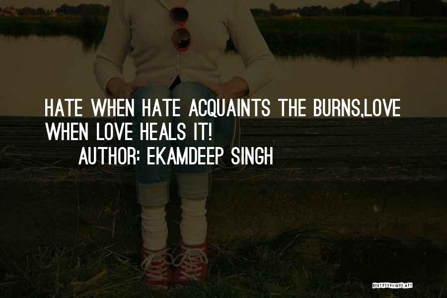 Ekamdeep Singh Quotes: Hate When Hate Acquaints The Burns,love When Love Heals It!