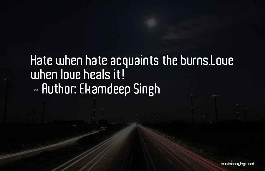 Ekamdeep Singh Quotes: Hate When Hate Acquaints The Burns,love When Love Heals It!