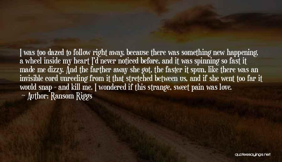 Ransom Riggs Quotes: I Was Too Dazed To Follow Right Away, Because There Was Something New Happening, A Wheel Inside My Heart I'd