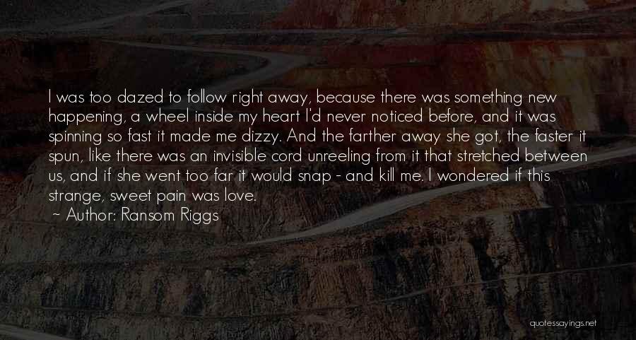 Ransom Riggs Quotes: I Was Too Dazed To Follow Right Away, Because There Was Something New Happening, A Wheel Inside My Heart I'd