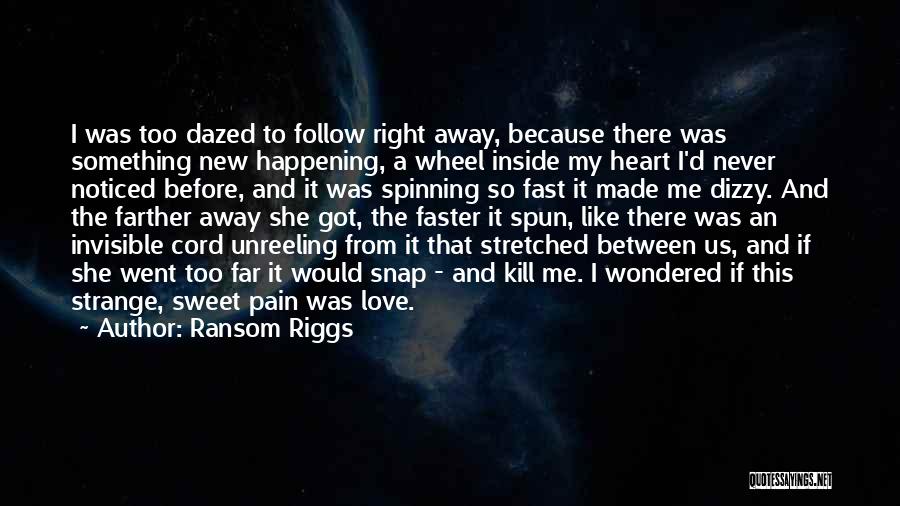 Ransom Riggs Quotes: I Was Too Dazed To Follow Right Away, Because There Was Something New Happening, A Wheel Inside My Heart I'd