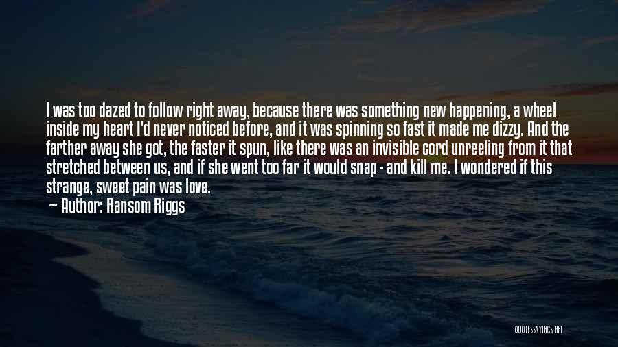 Ransom Riggs Quotes: I Was Too Dazed To Follow Right Away, Because There Was Something New Happening, A Wheel Inside My Heart I'd