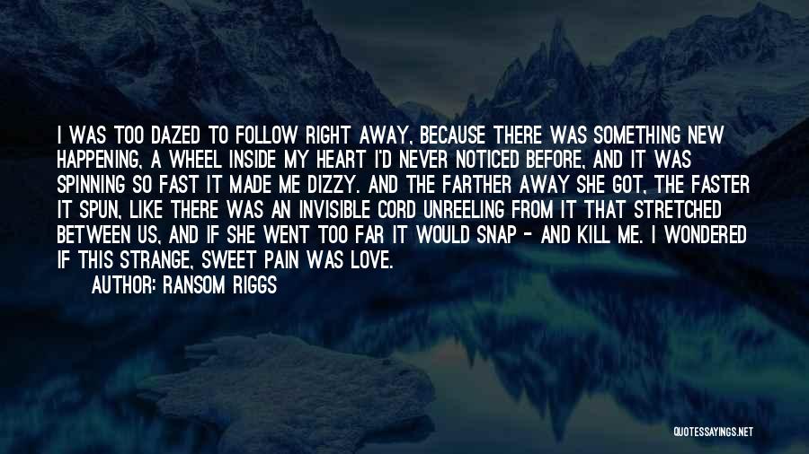 Ransom Riggs Quotes: I Was Too Dazed To Follow Right Away, Because There Was Something New Happening, A Wheel Inside My Heart I'd