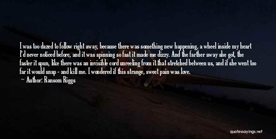 Ransom Riggs Quotes: I Was Too Dazed To Follow Right Away, Because There Was Something New Happening, A Wheel Inside My Heart I'd