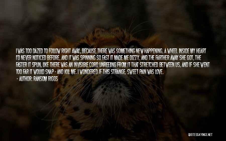 Ransom Riggs Quotes: I Was Too Dazed To Follow Right Away, Because There Was Something New Happening, A Wheel Inside My Heart I'd