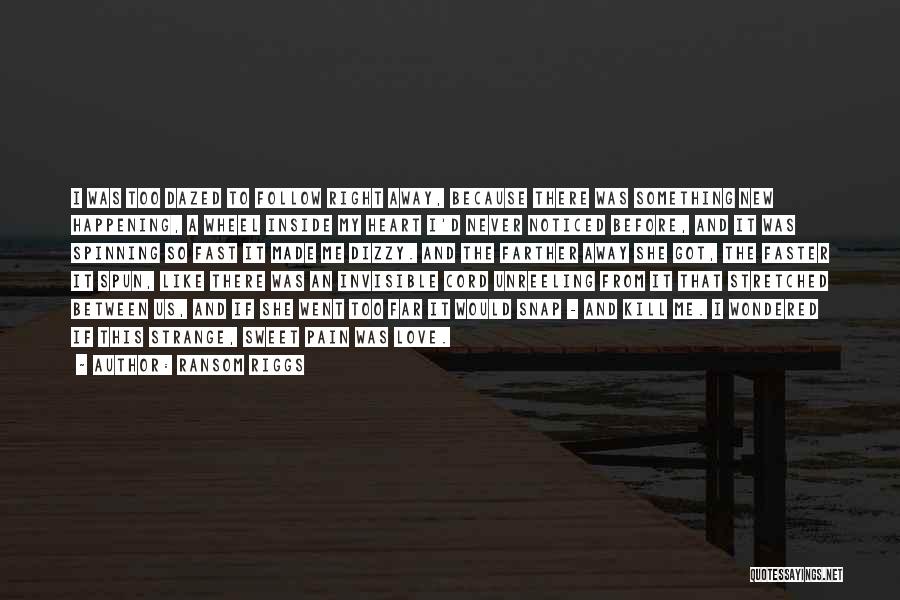 Ransom Riggs Quotes: I Was Too Dazed To Follow Right Away, Because There Was Something New Happening, A Wheel Inside My Heart I'd