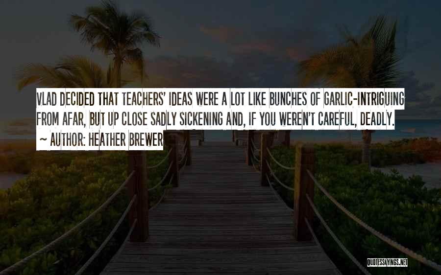 Heather Brewer Quotes: Vlad Decided That Teachers' Ideas Were A Lot Like Bunches Of Garlic-intriguing From Afar, But Up Close Sadly Sickening And,