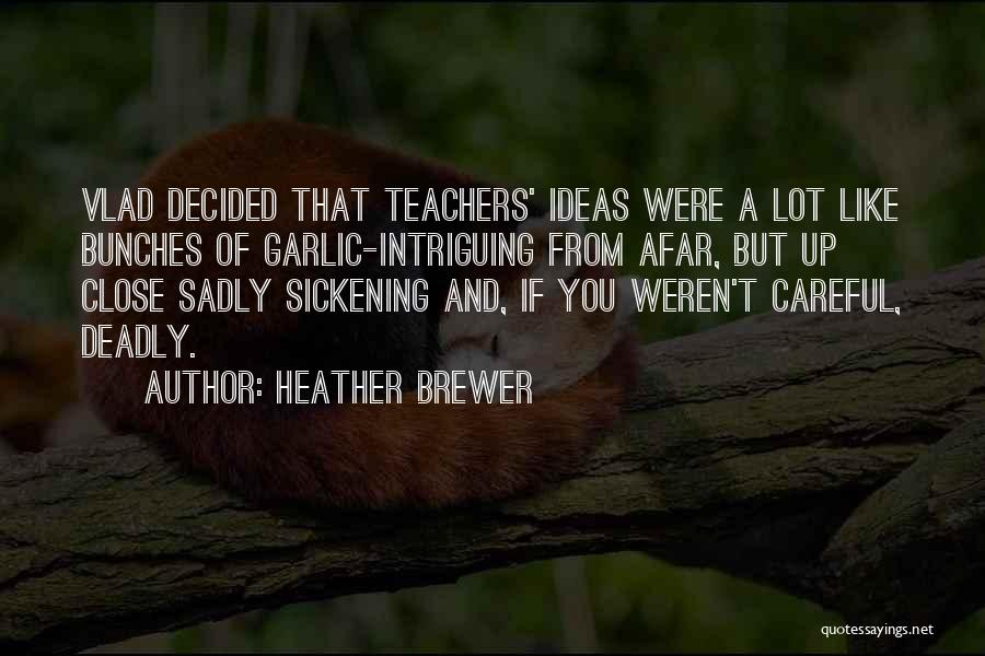 Heather Brewer Quotes: Vlad Decided That Teachers' Ideas Were A Lot Like Bunches Of Garlic-intriguing From Afar, But Up Close Sadly Sickening And,