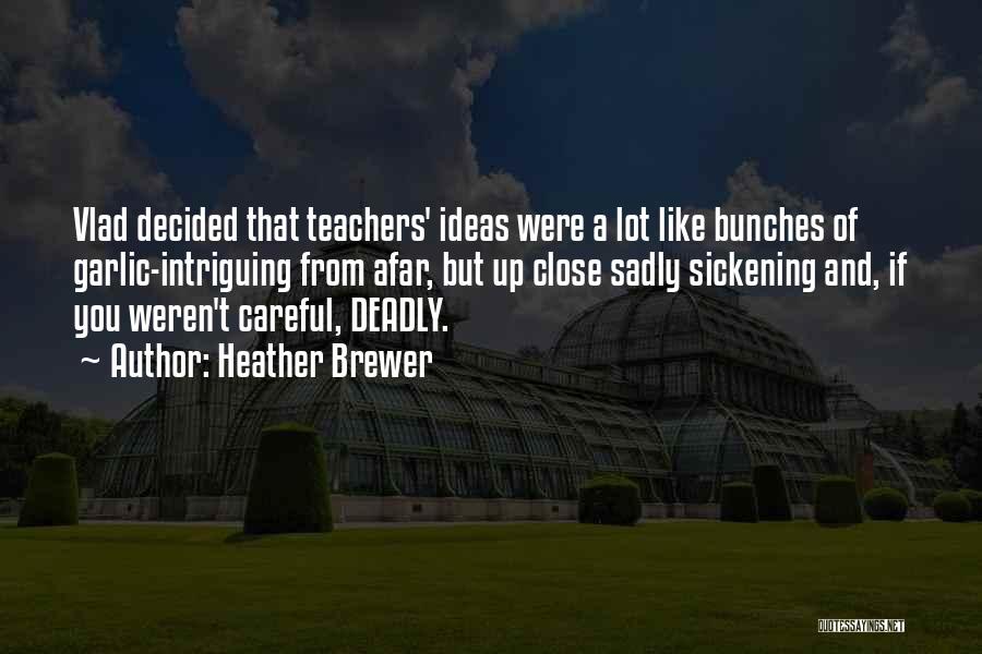 Heather Brewer Quotes: Vlad Decided That Teachers' Ideas Were A Lot Like Bunches Of Garlic-intriguing From Afar, But Up Close Sadly Sickening And,