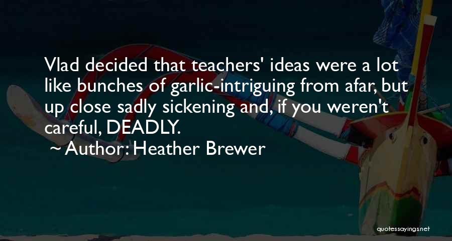 Heather Brewer Quotes: Vlad Decided That Teachers' Ideas Were A Lot Like Bunches Of Garlic-intriguing From Afar, But Up Close Sadly Sickening And,