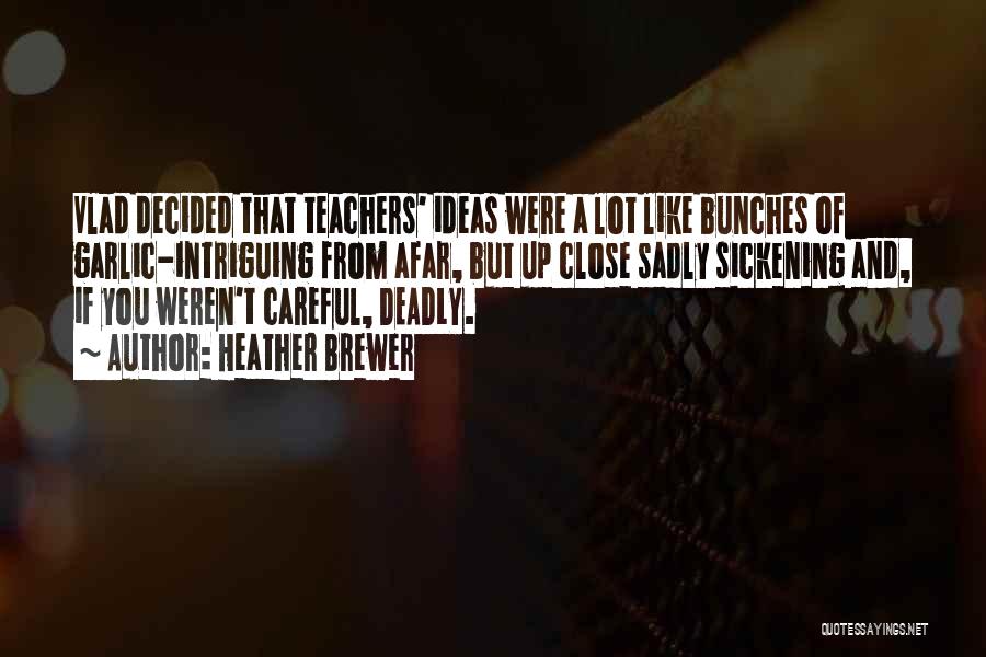Heather Brewer Quotes: Vlad Decided That Teachers' Ideas Were A Lot Like Bunches Of Garlic-intriguing From Afar, But Up Close Sadly Sickening And,