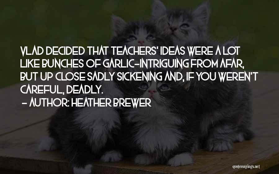 Heather Brewer Quotes: Vlad Decided That Teachers' Ideas Were A Lot Like Bunches Of Garlic-intriguing From Afar, But Up Close Sadly Sickening And,