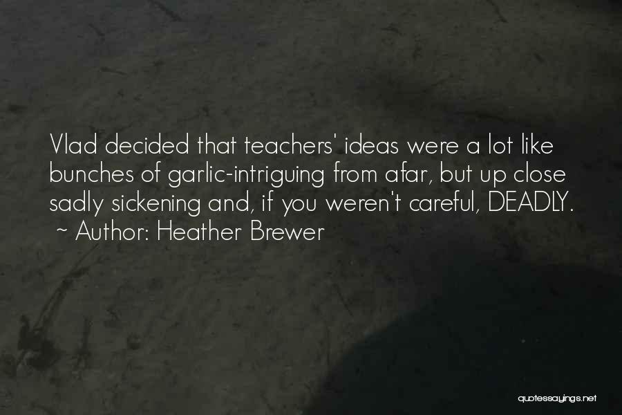 Heather Brewer Quotes: Vlad Decided That Teachers' Ideas Were A Lot Like Bunches Of Garlic-intriguing From Afar, But Up Close Sadly Sickening And,