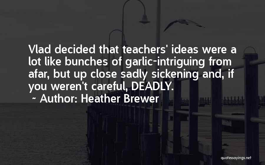 Heather Brewer Quotes: Vlad Decided That Teachers' Ideas Were A Lot Like Bunches Of Garlic-intriguing From Afar, But Up Close Sadly Sickening And,