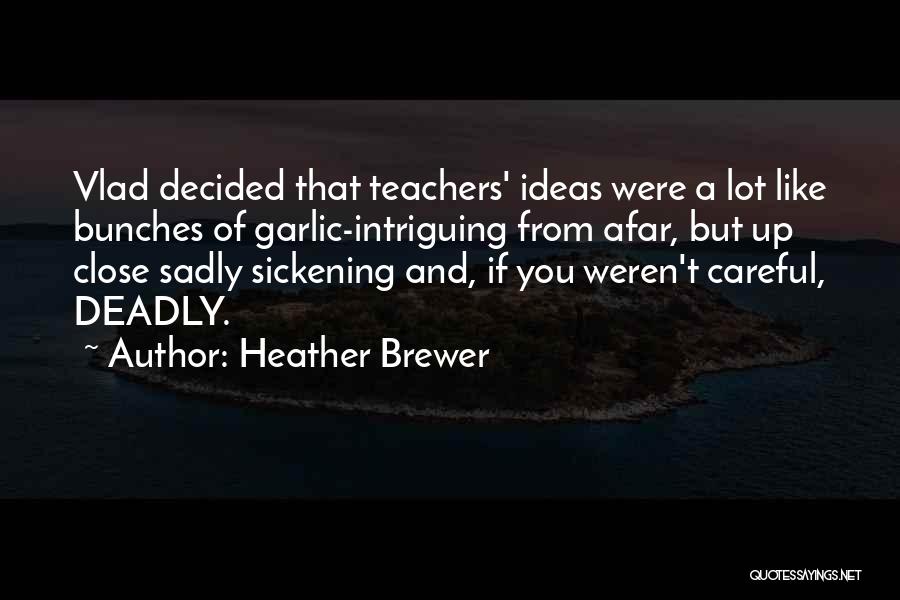 Heather Brewer Quotes: Vlad Decided That Teachers' Ideas Were A Lot Like Bunches Of Garlic-intriguing From Afar, But Up Close Sadly Sickening And,