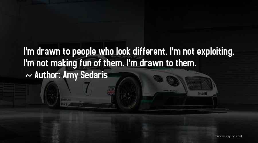 Amy Sedaris Quotes: I'm Drawn To People Who Look Different. I'm Not Exploiting. I'm Not Making Fun Of Them. I'm Drawn To Them.