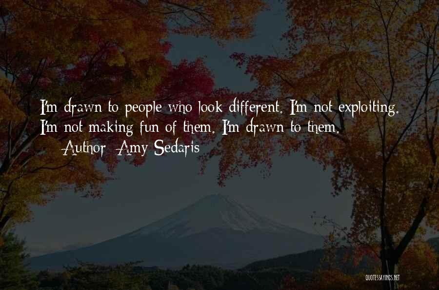 Amy Sedaris Quotes: I'm Drawn To People Who Look Different. I'm Not Exploiting. I'm Not Making Fun Of Them. I'm Drawn To Them.