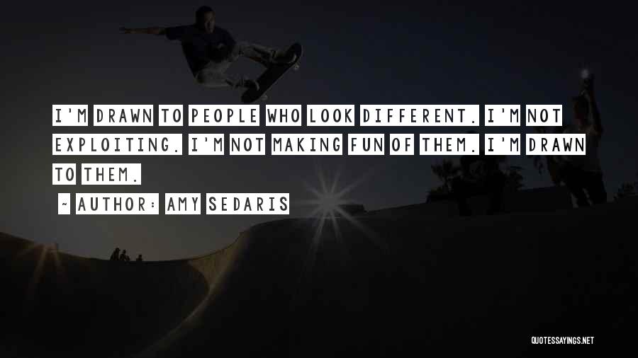 Amy Sedaris Quotes: I'm Drawn To People Who Look Different. I'm Not Exploiting. I'm Not Making Fun Of Them. I'm Drawn To Them.