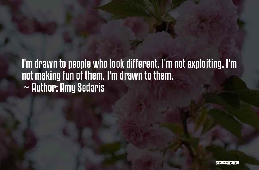 Amy Sedaris Quotes: I'm Drawn To People Who Look Different. I'm Not Exploiting. I'm Not Making Fun Of Them. I'm Drawn To Them.