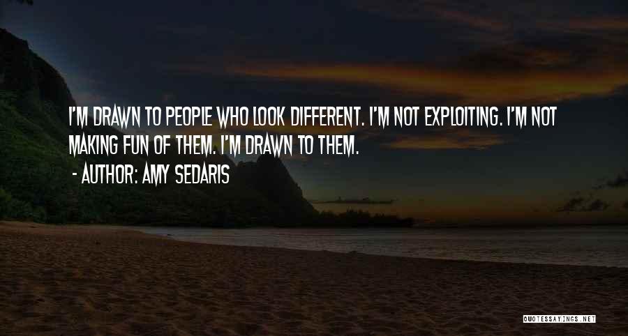 Amy Sedaris Quotes: I'm Drawn To People Who Look Different. I'm Not Exploiting. I'm Not Making Fun Of Them. I'm Drawn To Them.