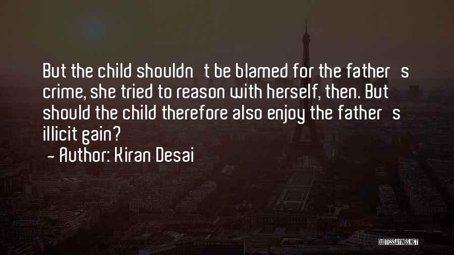 Kiran Desai Quotes: But The Child Shouldn't Be Blamed For The Father's Crime, She Tried To Reason With Herself, Then. But Should The