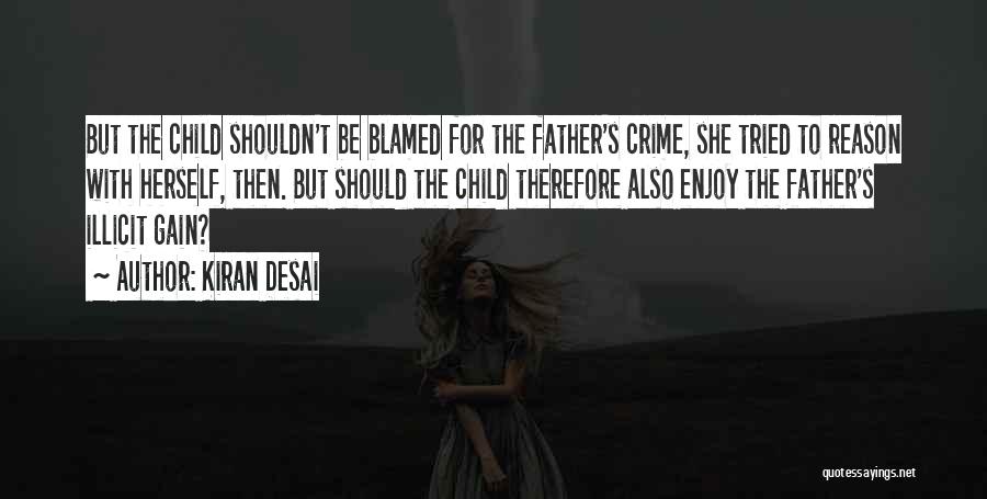 Kiran Desai Quotes: But The Child Shouldn't Be Blamed For The Father's Crime, She Tried To Reason With Herself, Then. But Should The