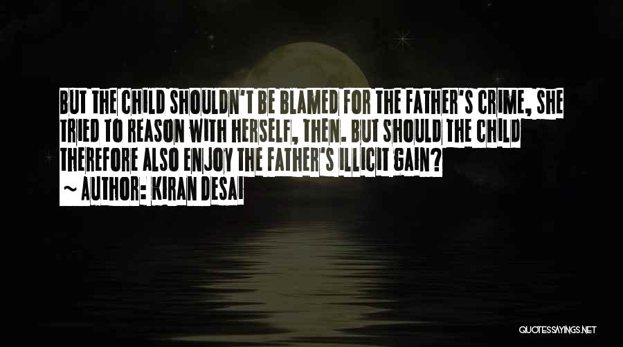 Kiran Desai Quotes: But The Child Shouldn't Be Blamed For The Father's Crime, She Tried To Reason With Herself, Then. But Should The