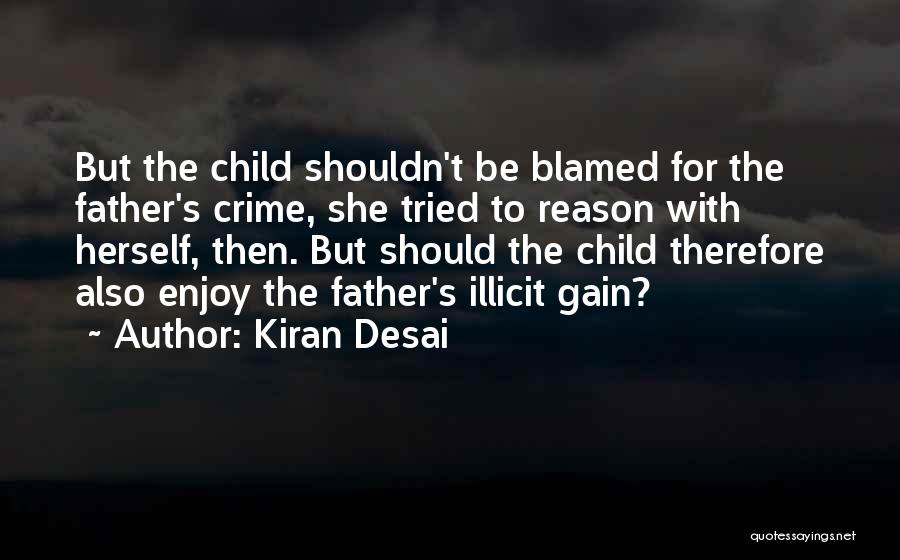Kiran Desai Quotes: But The Child Shouldn't Be Blamed For The Father's Crime, She Tried To Reason With Herself, Then. But Should The