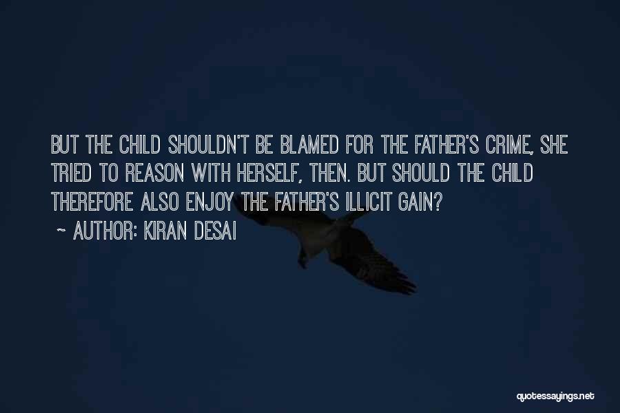 Kiran Desai Quotes: But The Child Shouldn't Be Blamed For The Father's Crime, She Tried To Reason With Herself, Then. But Should The
