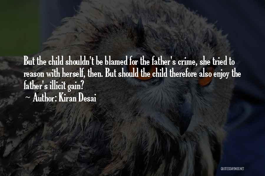 Kiran Desai Quotes: But The Child Shouldn't Be Blamed For The Father's Crime, She Tried To Reason With Herself, Then. But Should The