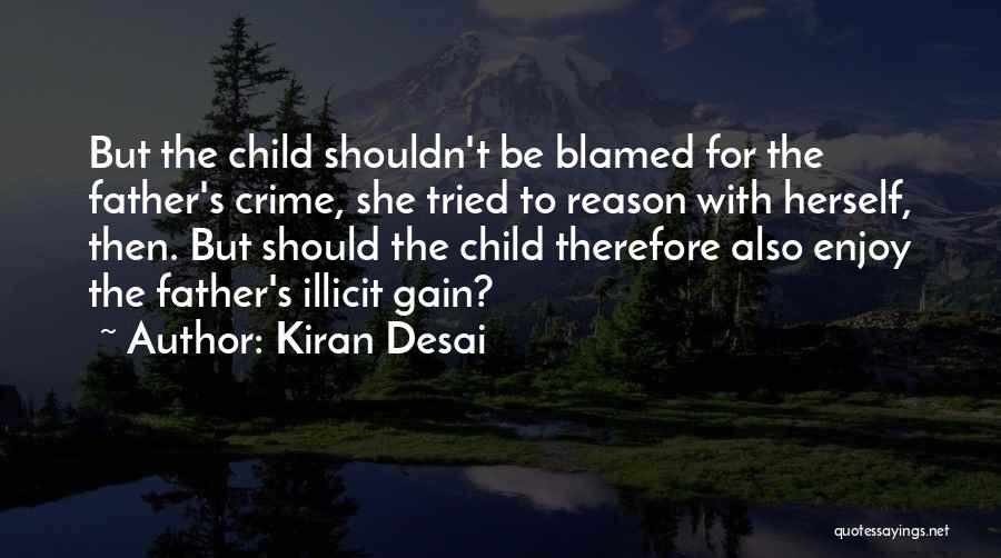 Kiran Desai Quotes: But The Child Shouldn't Be Blamed For The Father's Crime, She Tried To Reason With Herself, Then. But Should The
