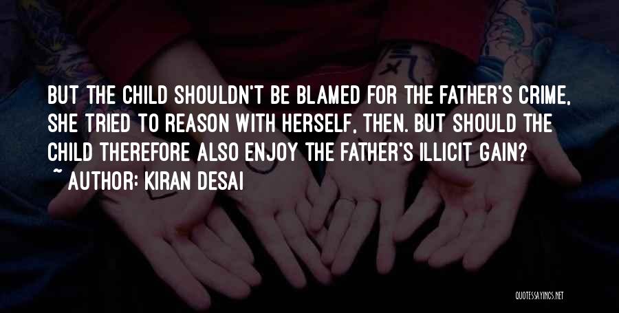 Kiran Desai Quotes: But The Child Shouldn't Be Blamed For The Father's Crime, She Tried To Reason With Herself, Then. But Should The