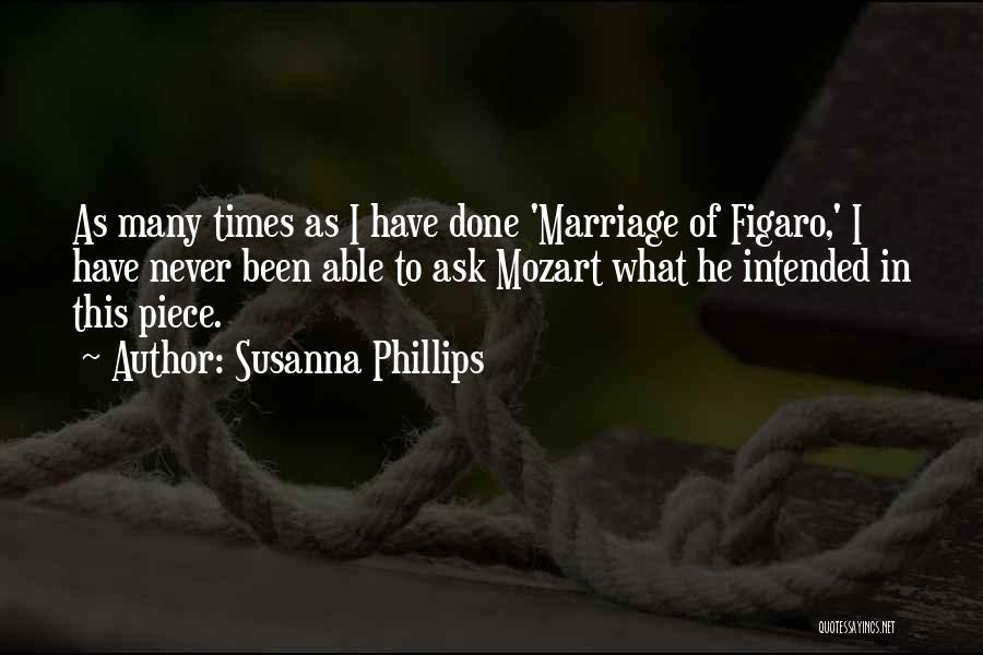 Susanna Phillips Quotes: As Many Times As I Have Done 'marriage Of Figaro,' I Have Never Been Able To Ask Mozart What He