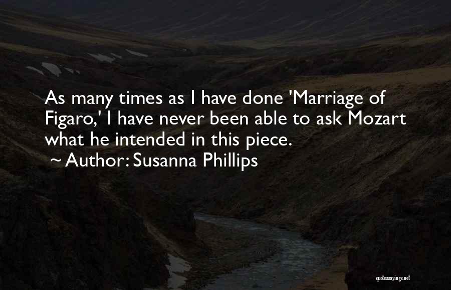 Susanna Phillips Quotes: As Many Times As I Have Done 'marriage Of Figaro,' I Have Never Been Able To Ask Mozart What He