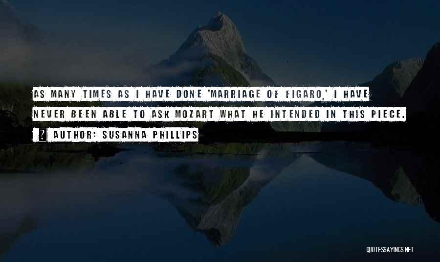 Susanna Phillips Quotes: As Many Times As I Have Done 'marriage Of Figaro,' I Have Never Been Able To Ask Mozart What He