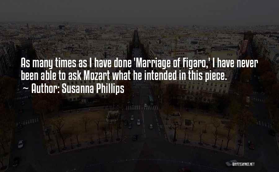 Susanna Phillips Quotes: As Many Times As I Have Done 'marriage Of Figaro,' I Have Never Been Able To Ask Mozart What He