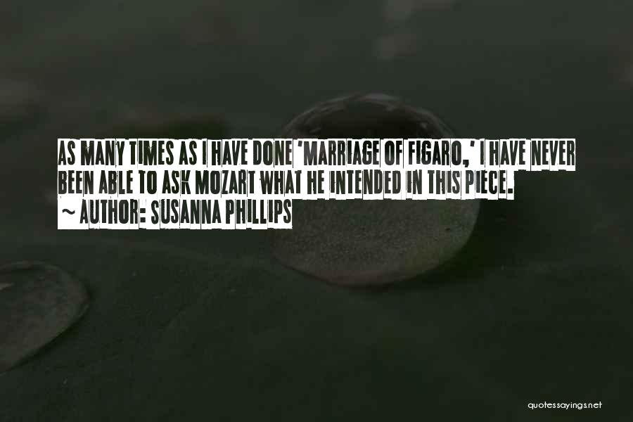 Susanna Phillips Quotes: As Many Times As I Have Done 'marriage Of Figaro,' I Have Never Been Able To Ask Mozart What He